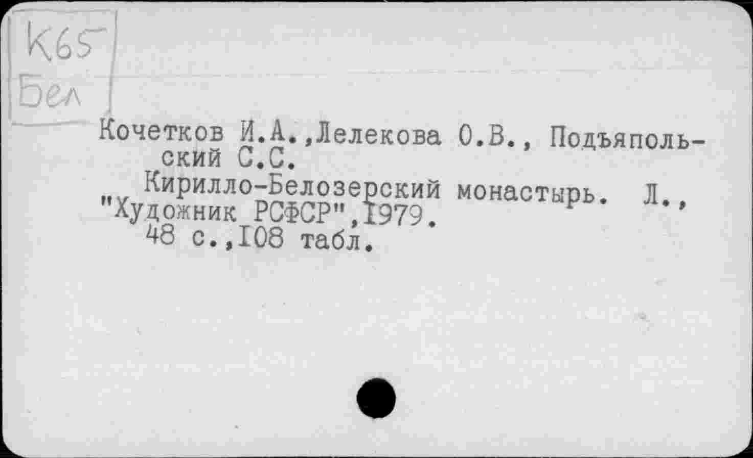 ﻿
Кочетков И.А.,Лелекова О.В., Подъяполь ский С.С.
Кирилло-Белозерский монастырь. Л
"Художник РСФСР”,1979. Р ’ 48 с.,108 табл.